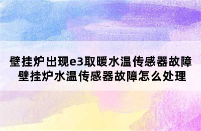 壁挂炉出现e3取暖水温传感器故障 壁挂炉水温传感器故障怎么处理